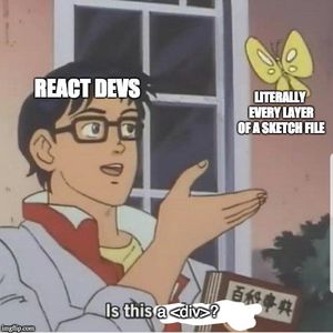 (Butterfly man meme) React Devs looking at literally every layer in a Sketch file and asking, is this a div?